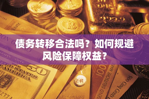 济南债务转移合法吗？如何规避风险保障权益？