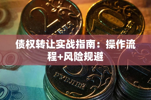 济南债权转让实战指南：操作流程+风险规避