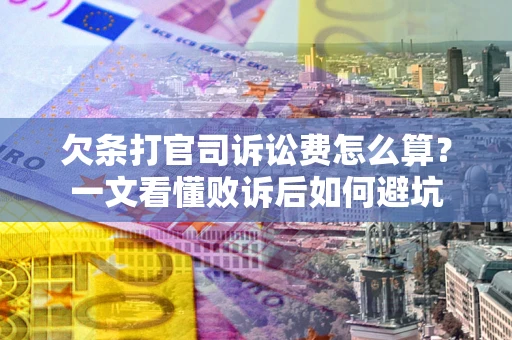 济南欠条打官司诉讼费怎么算？一文看懂败诉后如何避坑