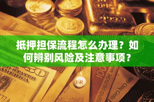 济南抵押担保流程怎么办理？如何辨别风险及注意事项？