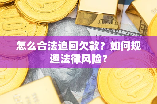 济南怎么合法追回欠款？如何规避法律风险？