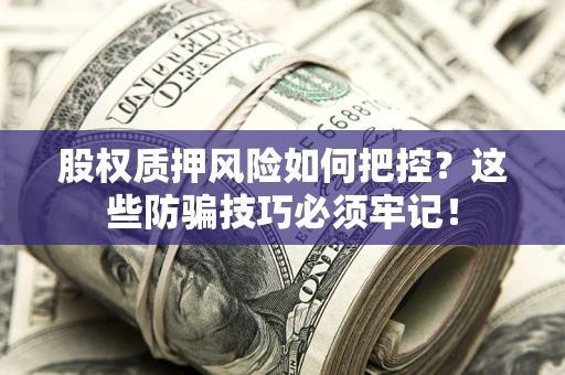 济南股权质押风险如何把控？这些防骗技巧必须牢记！
