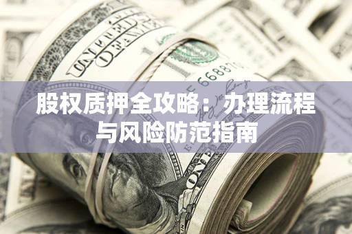 济南股权质押全攻略：办理流程与风险防范指南