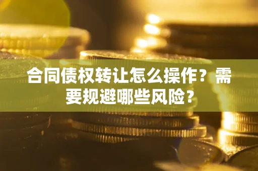 济南合同债权转让怎么操作？需要规避哪些风险？