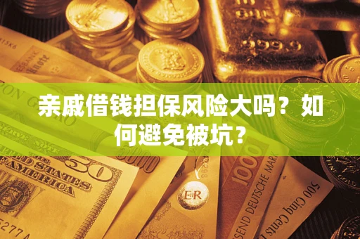 济南亲戚借钱担保风险大吗？如何避免被坑？
