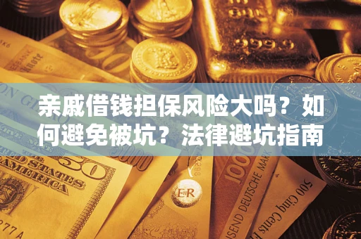 济南亲戚借钱担保风险大吗？如何避免被坑？法律避坑指南