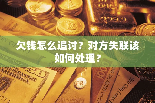 济南欠钱怎么追讨？对方失联该如何处理？