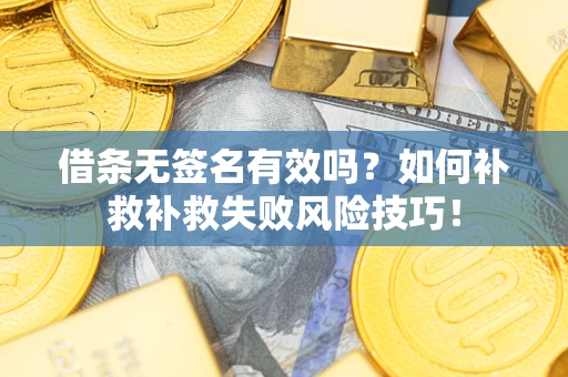 济南借条无签名有效吗？如何补救补救失败风险技巧！